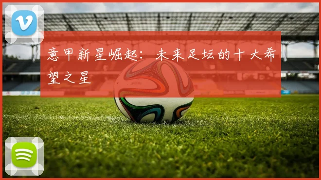 意甲新星崛起：未来足坛的十大希望之星