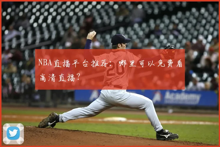 NBA直播平台推荐:哪里可以免费看高清直播?