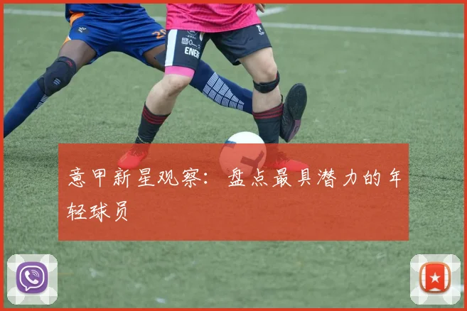 意甲新星观察：盘点最具潜力的年轻球员
