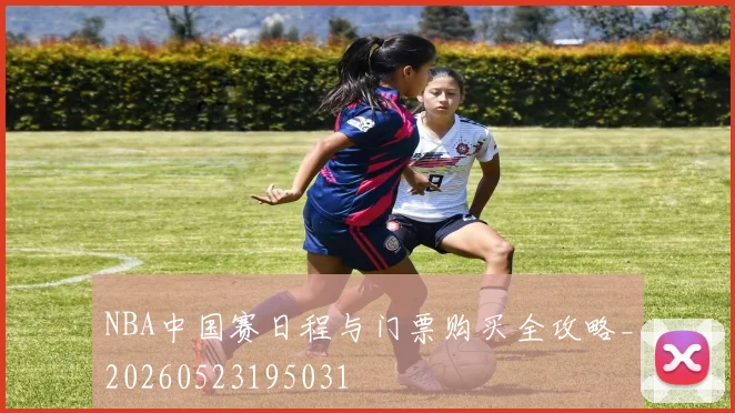 NBA中国赛日程与门票购买全攻略_20260523195031
