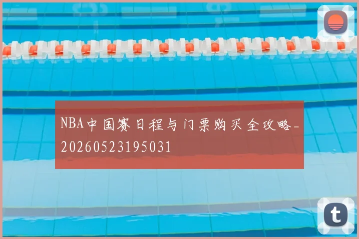 NBA中国赛日程与门票购买全攻略_20260523195031