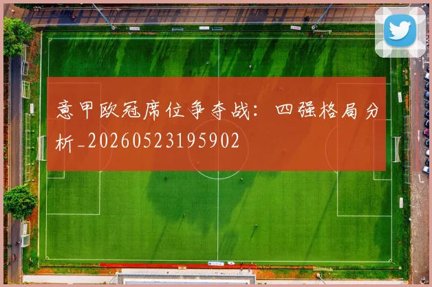 意甲欧冠席位争夺战：四强格局分析_20260523195902
