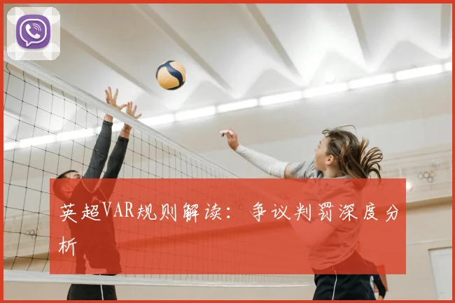 英超VAR规则解读:争议判罚深度分析
