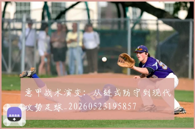 意甲战术演变:从链式防守到现代攻势足球_20260523195857