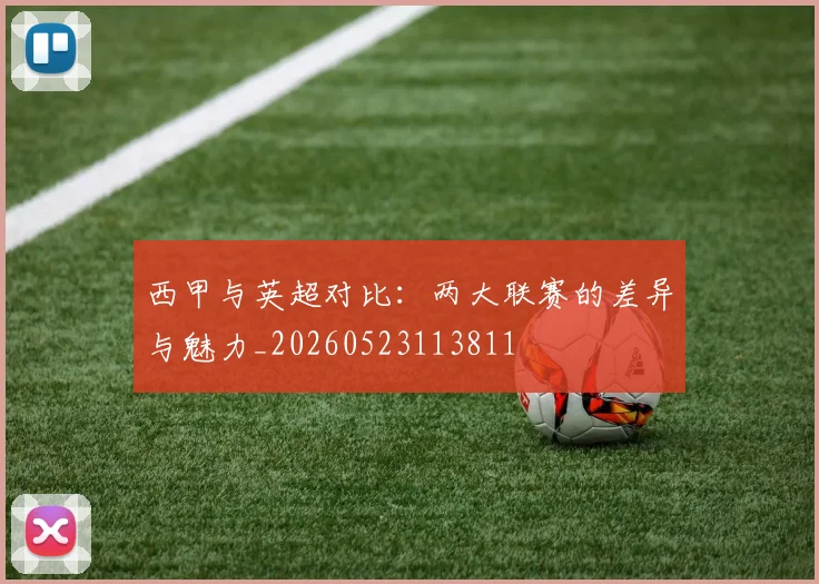 西甲与英超对比：两大联赛的差异与魅力_20260523113811