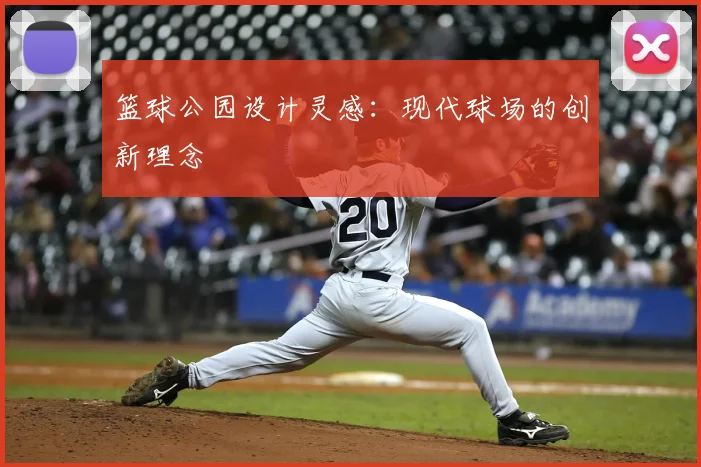 篮球公园设计灵感:现代球场的创新理念