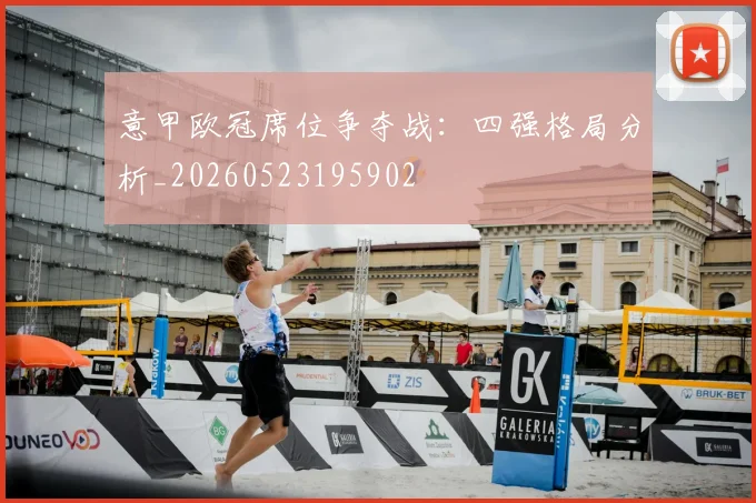 意甲欧冠席位争夺战：四强格局分析_20260523195902
